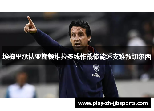 埃梅里承认亚斯顿维拉多线作战体能透支难敌切尔西