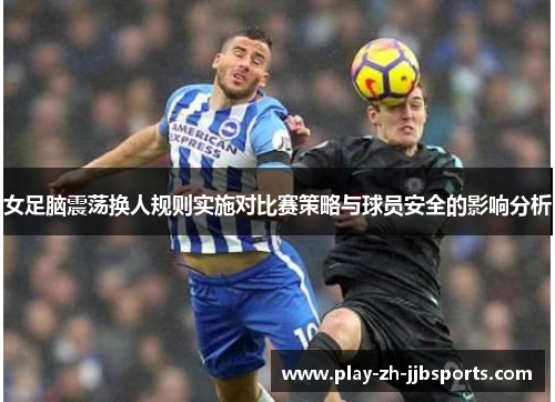 女足脑震荡换人规则实施对比赛策略与球员安全的影响分析