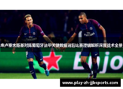 库卢塞夫斯基对阵葡萄牙法甲关键数据背后比赛逻辑解析深度战术全景
