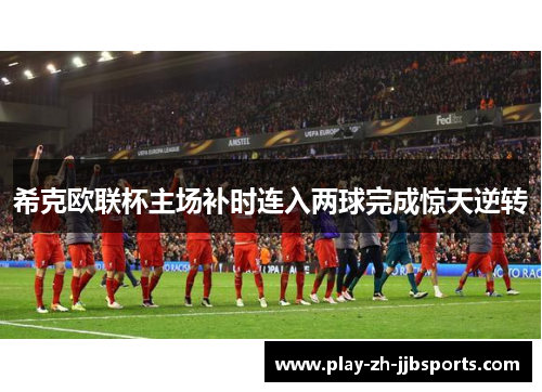 希克欧联杯主场补时连入两球完成惊天逆转