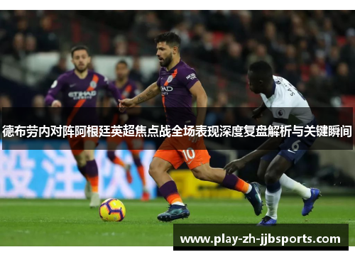 德布劳内对阵阿根廷英超焦点战全场表现深度复盘解析与关键瞬间