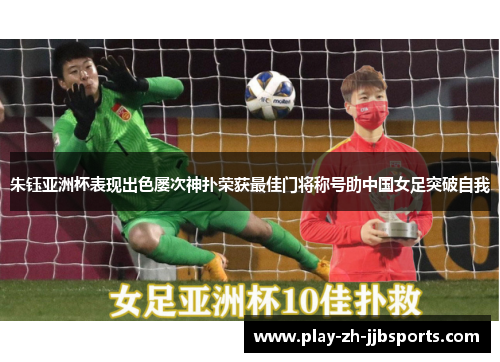 朱钰亚洲杯表现出色屡次神扑荣获最佳门将称号助中国女足突破自我