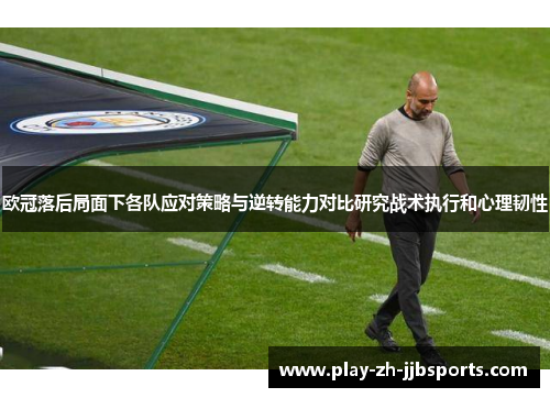 欧冠落后局面下各队应对策略与逆转能力对比研究战术执行和心理韧性