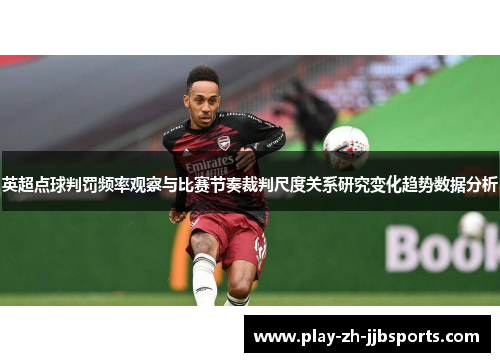 英超点球判罚频率观察与比赛节奏裁判尺度关系研究变化趋势数据分析