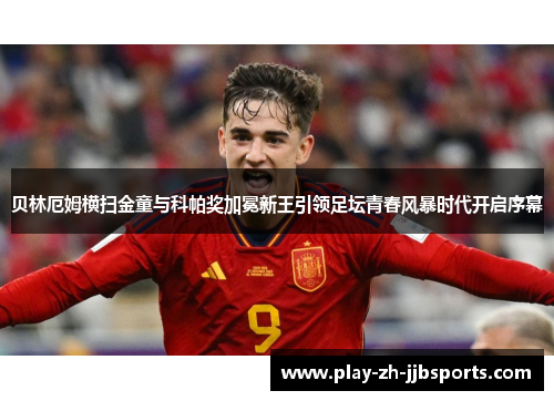 贝林厄姆横扫金童与科帕奖加冕新王引领足坛青春风暴时代开启序幕