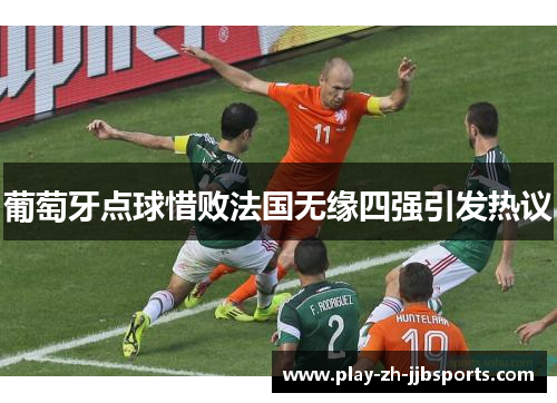 葡萄牙点球惜败法国无缘四强引发热议