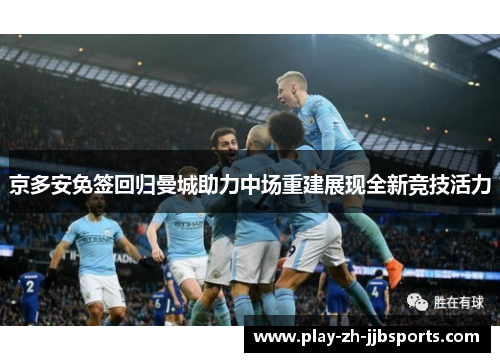京多安免签回归曼城助力中场重建展现全新竞技活力