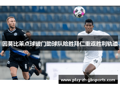 因莫比莱点球破门助球队险胜拜仁重返胜利轨道