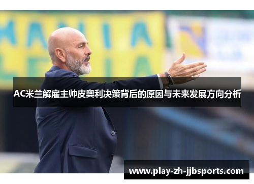 AC米兰解雇主帅皮奥利决策背后的原因与未来发展方向分析 AC米兰解雇主帅皮奥利决策背后的原因与未来发展方向分析