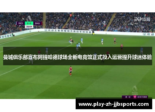 曼城俱乐部宣布阿提哈德球场全新电竞馆正式投入运营提升球迷体验