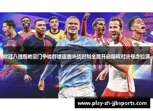 欧冠八强前瞻豪门争锋群雄逐鹿决战时刻全面开启巅峰对决悬念拉满 欧冠八强前瞻豪门争锋群雄逐鹿决战时刻全面开启巅峰对决悬念拉满