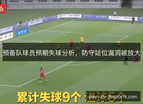 预备队球员预期失球分析,防守站位漏洞被放大 预备队球员预期失球分析,防守站位漏洞被放大